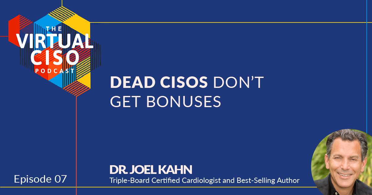 EP#7 Dr. Joel Kahn – Dead CISOs Don’t Get Bonuses