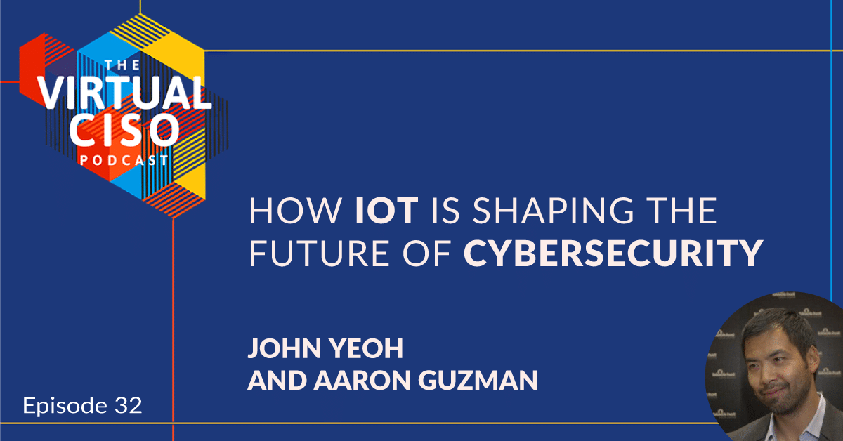 EP#32 – Aaron Guzman & John Yeoh – How IoT Is Shaping the Future of Cybersecurity