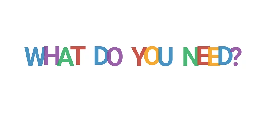 what do you need is written in colorful letters on a white background