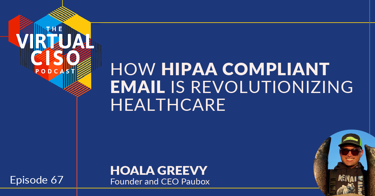 EP#67 – Hoala Greevy – ‎The Virtual CISO Podcast: How HIPAA Compliant Email is Revolutionizing Healthcare