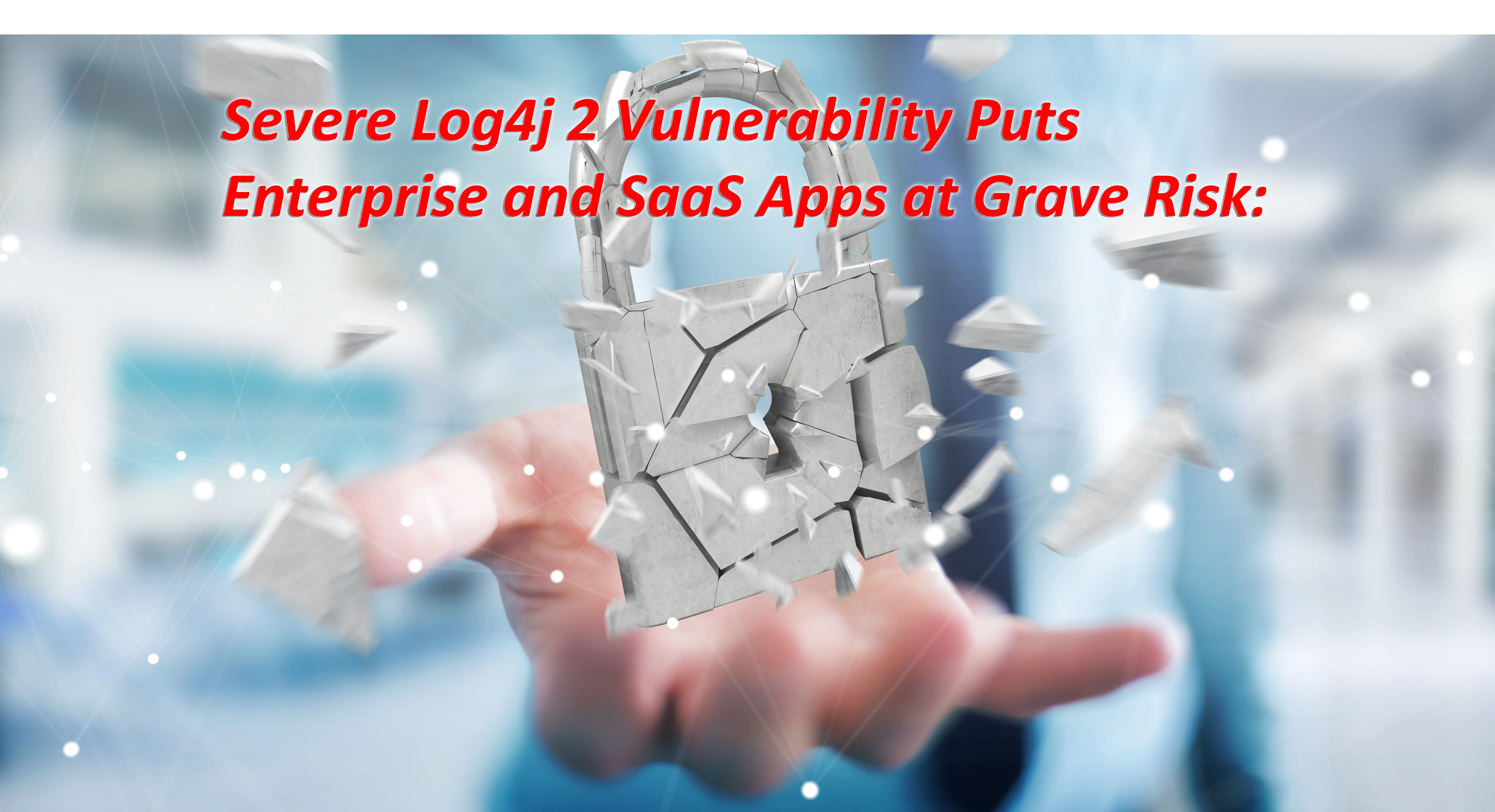 the text 'severe log4j 2 vulnerability puts enterprise and saas aps at grave risk' with a hand smashing a lock in the background