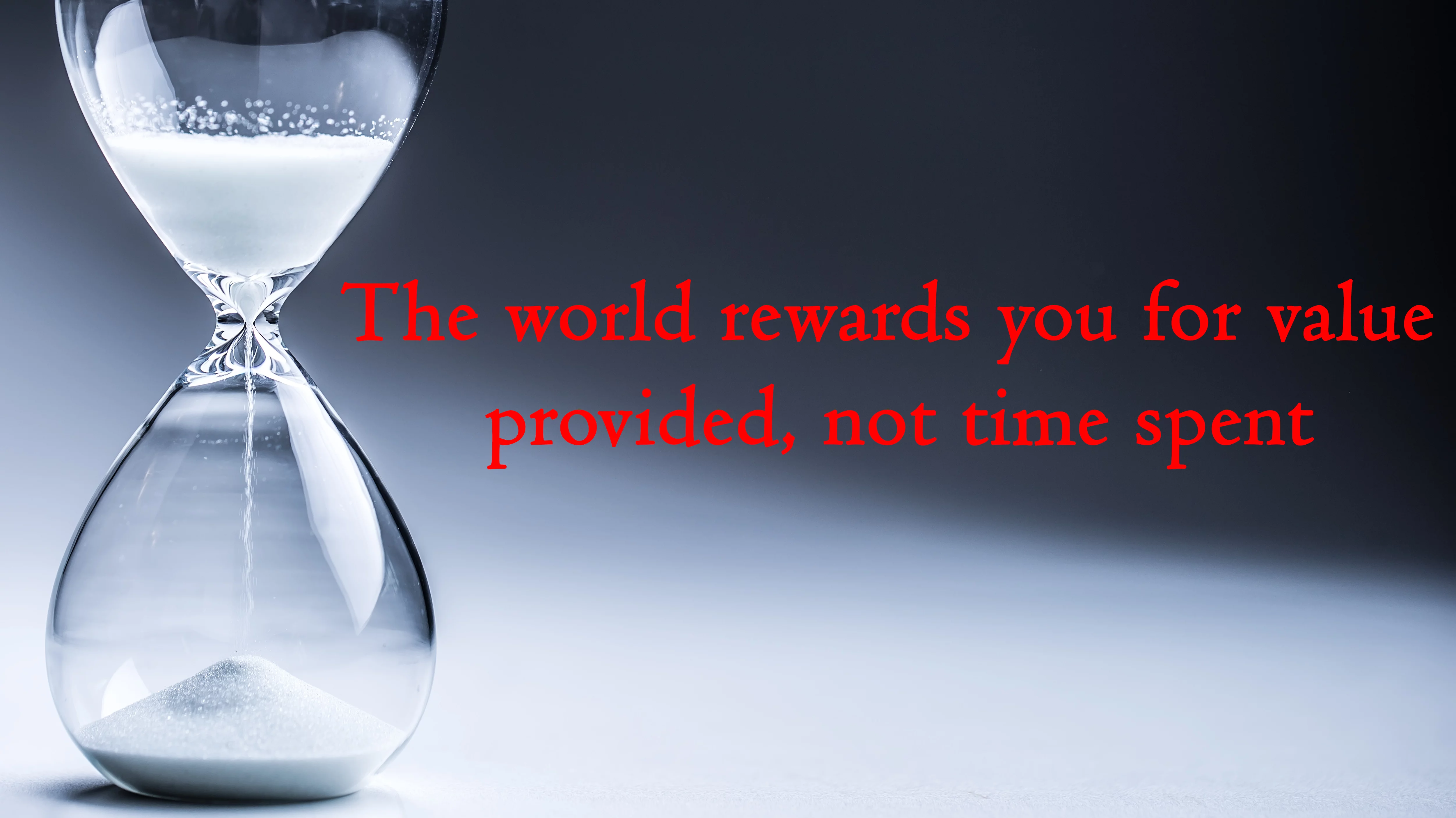 the world rewards you for value provided not time spent with hourglass sand counter placed down with sand falling