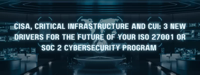 the text 'CISA, critical infrastructure and CUI: 3 new drivers for the future of your ISO 27001 OR SOC 2 cybersecurity program' with a headquarters in the background