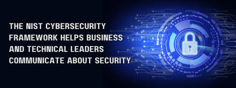 the nist cybersecurity framework helps business and technical leaders communicate about security