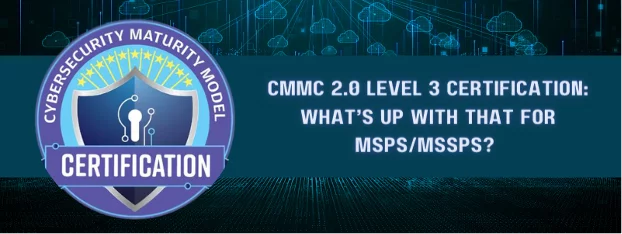 CMMC 2.0 Level 3 Certification: What’s Up with That for MSPs/MSSPs?