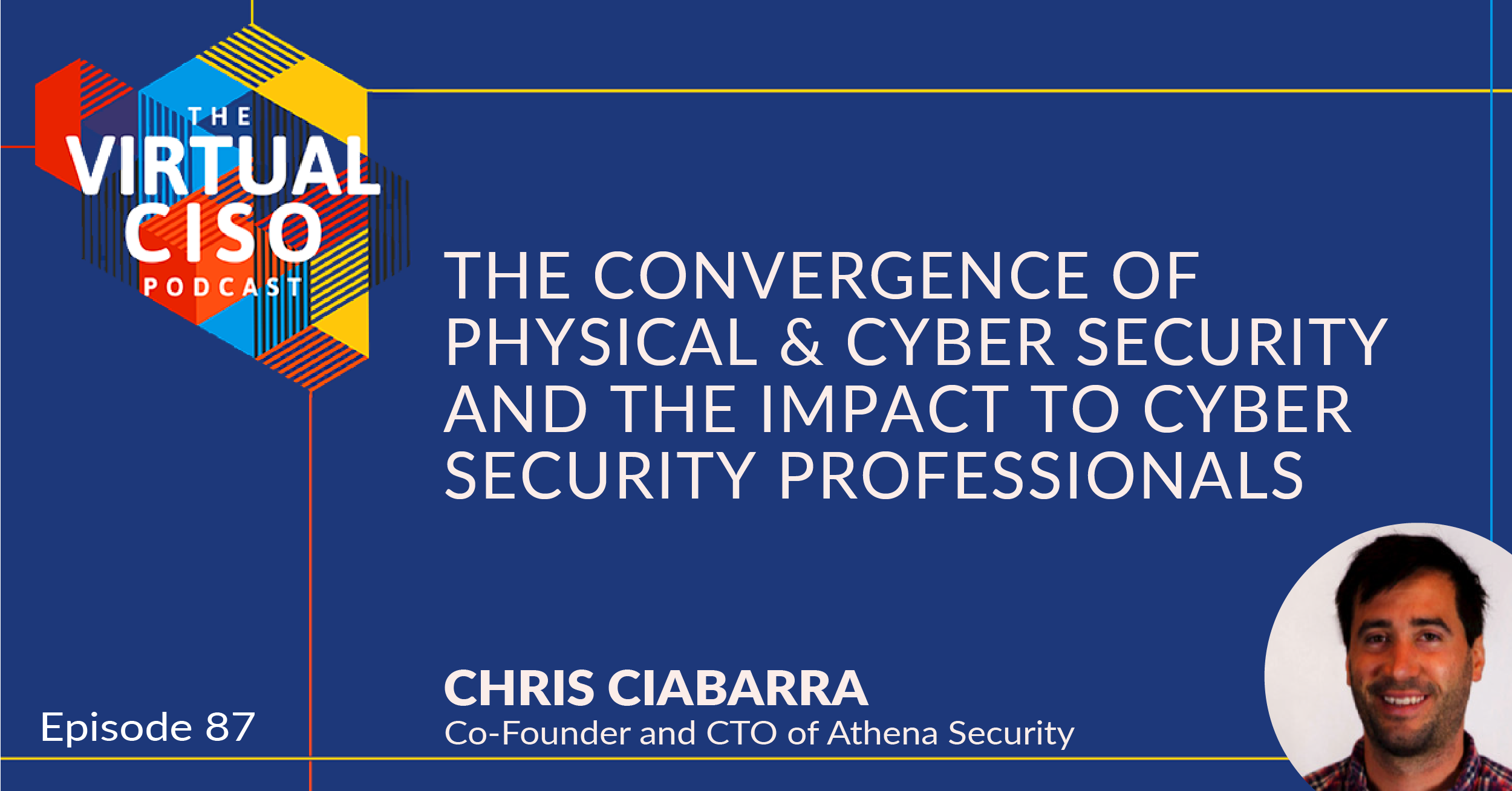 EP#87 – Chris Ciabarra – The Convergence of Physical & Cyber Security and the Impact to Cyber Security Professionals