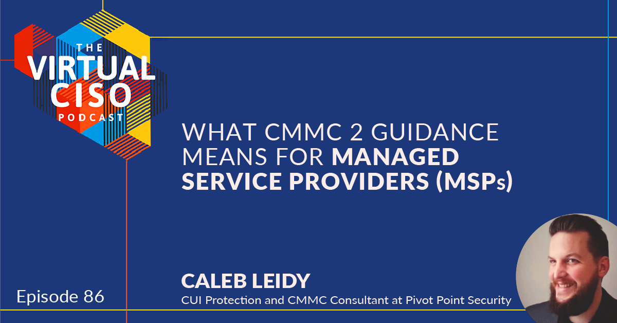 EP#86 – Caleb Leidy – What New Cybersecurity Maturity Model Certification (CMMC) Guidance Means for Managed Service Providers (MSPs)