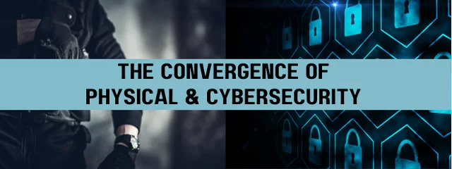 The Convergence of Physical & Cybersecurity