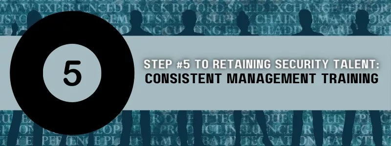 Step 5 to Retaining Security Talent Consistent Management Training