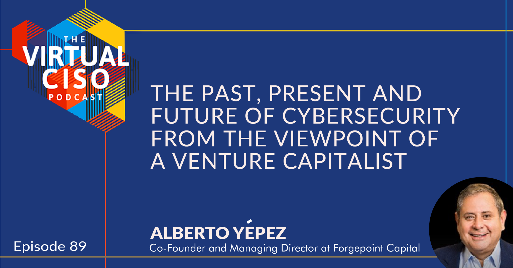 EP#89 – Alberto Yépez – The Past, Present and Future of Cybersecurity From the Viewpoint of a Venture Capitalist