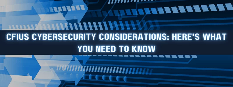 the text 'CFIUS cybersecurity considerations: here's what you need to know' with right-facing arrows in the background