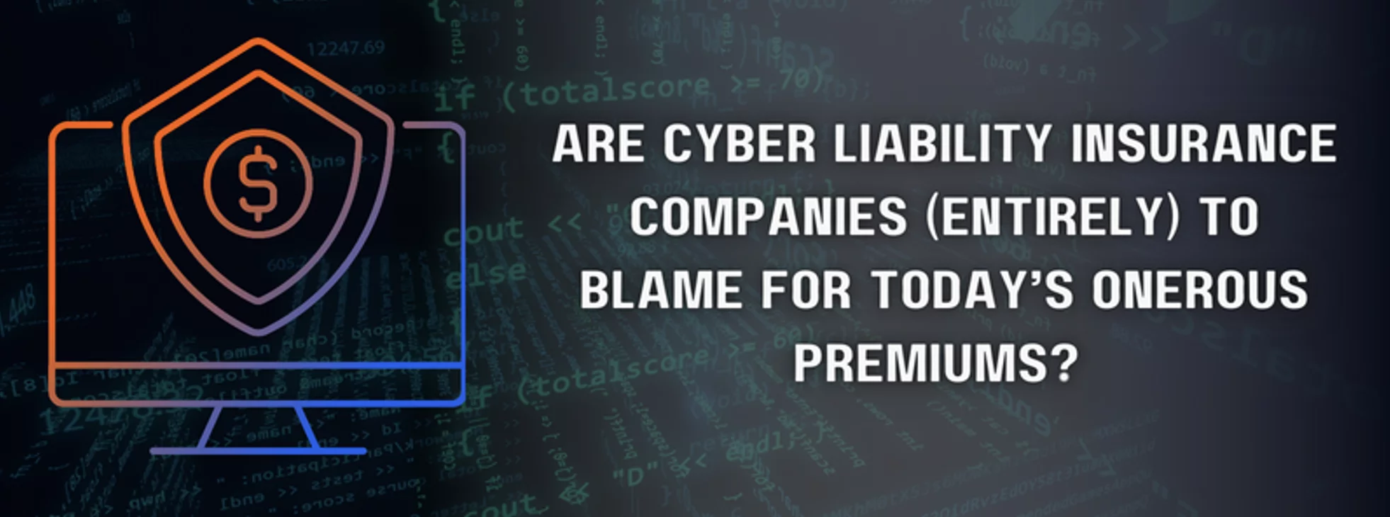 the question 'are cyber liability insurance companies (entirely) to blame for today's onerous premiums?' featured next to a computer with a shield and money