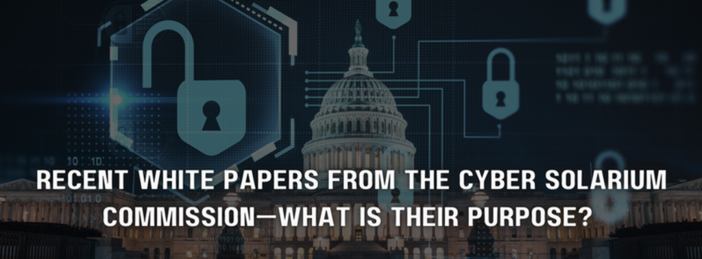 Recent White Papers from the Cyber Solarium Commission—What is Their Purpose?