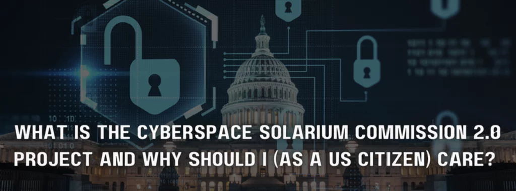 What is the Cyberspace Solarium Commission 2.0 Project and Why Should I (as a US Citizen) Care?