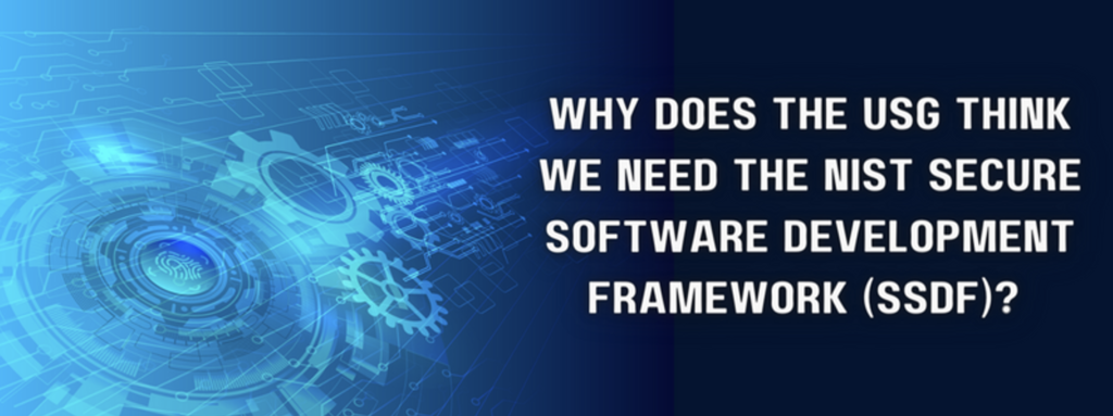 Why Does the USG Think We Need the NIST Secure Software Development Framework (SSDF)?