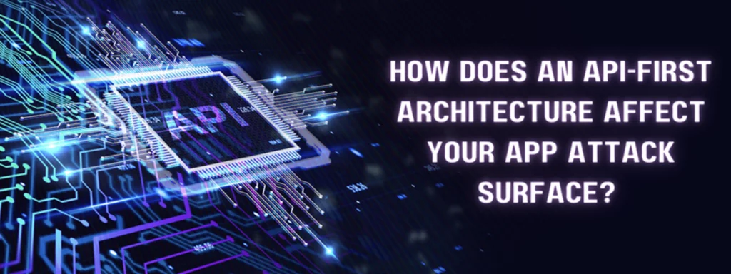 an api-first architecture affects your app attack surface