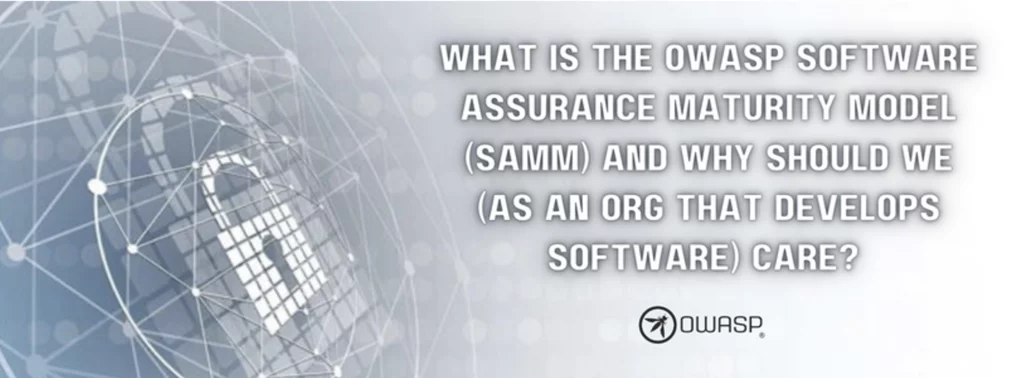 What is the OWASP Software Assurance Maturity Model (SAMM) and Why Should We (as an Org That Develops Software) Care?
