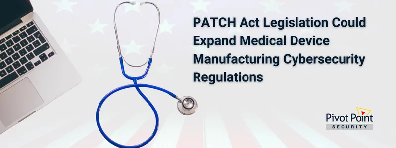 patch act legislation could expand medical device manufacturing cybersecurity regulations