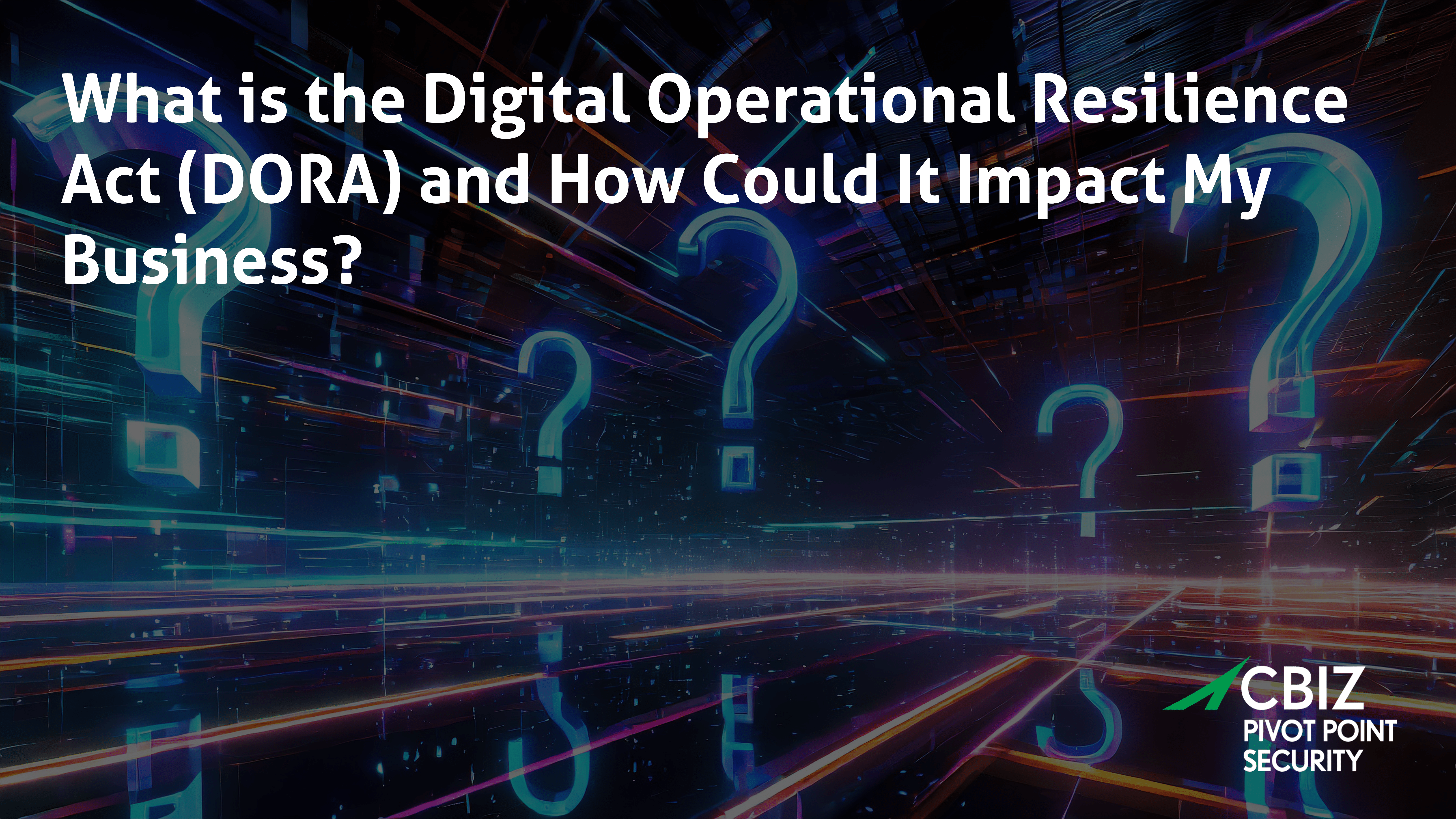 the question 'what is the digital operational resilience act (dora) and how could it impact my business?' with question marks in the background