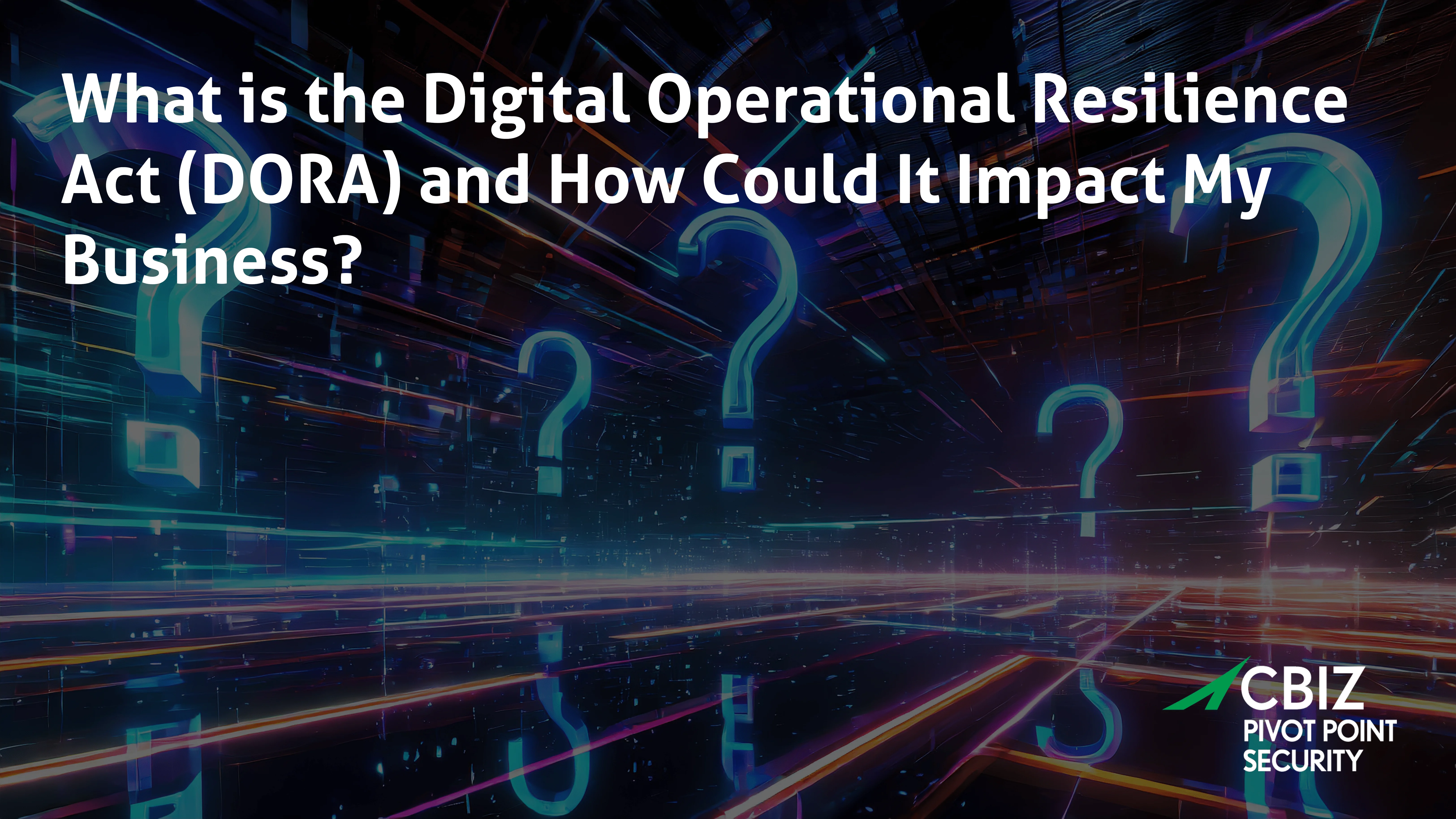 the question 'what is the digital operational resilience act (dora) and how could it impact my business?' with question marks in the background